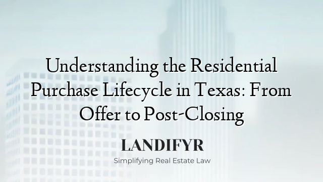 Understanding the Residential Purchase Lifecycle in Texas: From Offer to Post-Closing