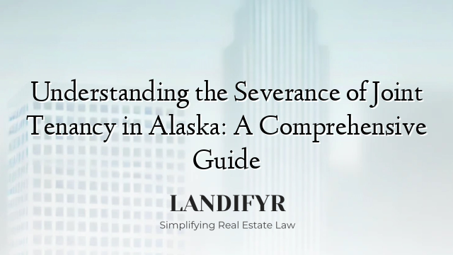 Understanding the Severance of Joint Tenancy in Alaska: A Comprehensive Guide