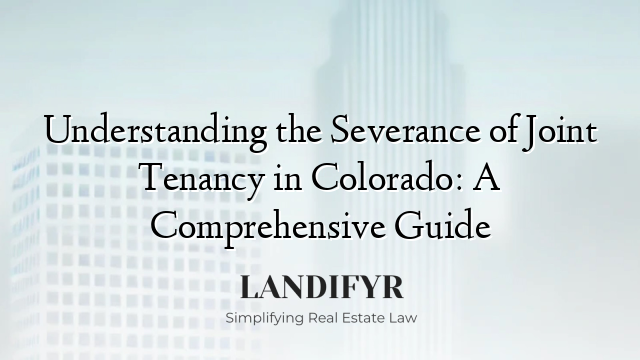 Understanding the Severance of Joint Tenancy in Colorado: A Comprehensive Guide