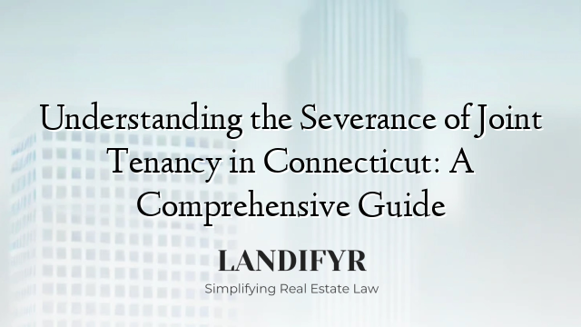 Understanding the Severance of Joint Tenancy in Connecticut: A Comprehensive Guide