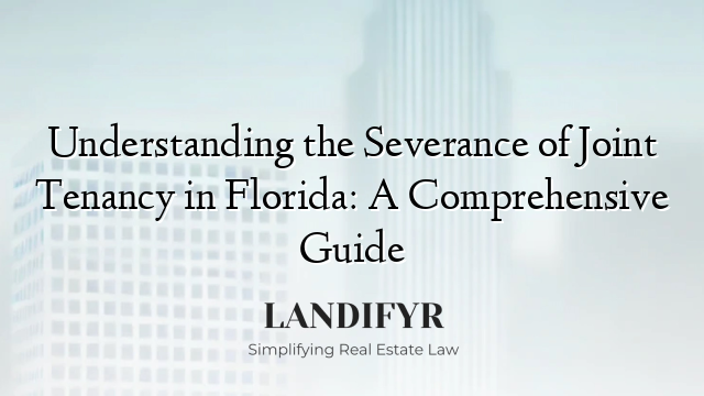 Understanding the Severance of Joint Tenancy in Florida: A Comprehensive Guide