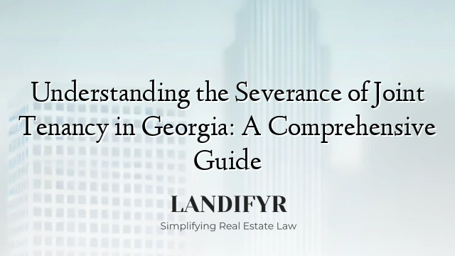 Understanding the Severance of Joint Tenancy in Georgia: A Comprehensive Guide