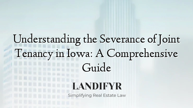 Understanding the Severance of Joint Tenancy in Iowa: A Comprehensive Guide