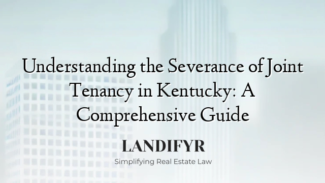 Understanding the Severance of Joint Tenancy in Kentucky: A Comprehensive Guide
