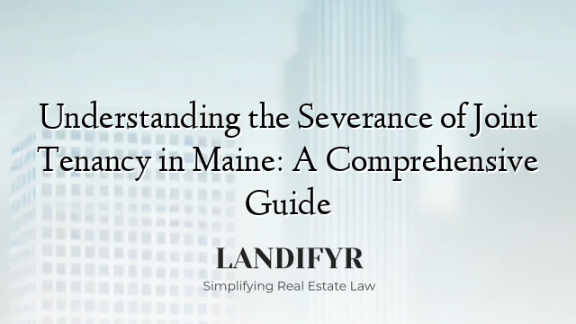 Understanding the Severance of Joint Tenancy in Maine: A Comprehensive Guide