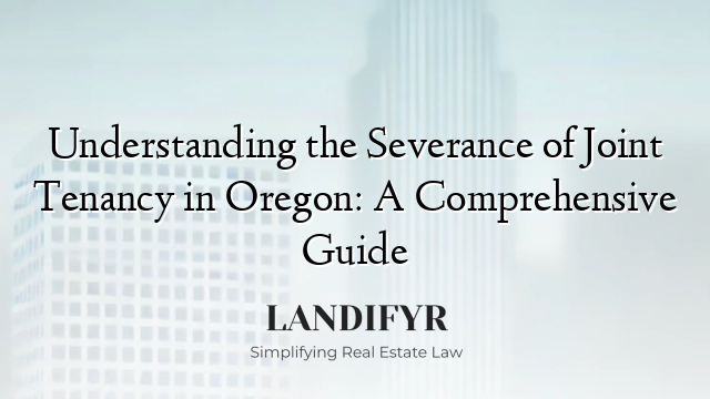 Understanding the Severance of Joint Tenancy in Oregon: A Comprehensive Guide