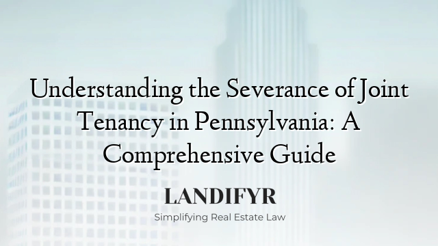 Understanding the Severance of Joint Tenancy in Pennsylvania: A Comprehensive Guide