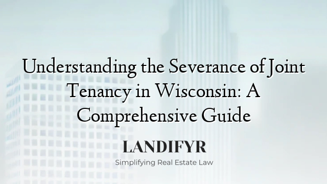 Understanding the Severance of Joint Tenancy in Wisconsin: A Comprehensive Guide