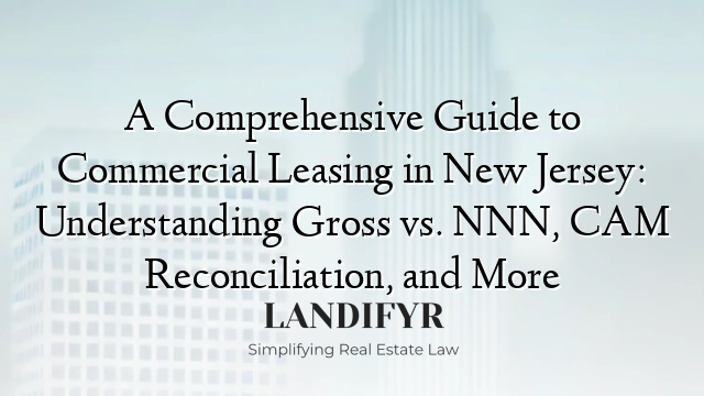 A Comprehensive Guide to Commercial Leasing in New Jersey: Understanding Gross vs. NNN, CAM Reconciliation, and More