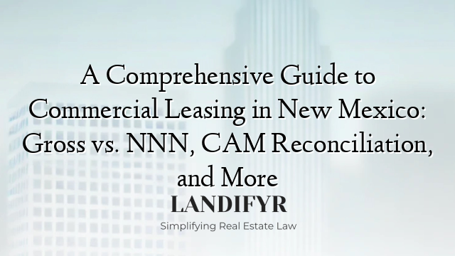A Comprehensive Guide to Commercial Leasing in New Mexico: Gross vs. NNN, CAM Reconciliation, and More