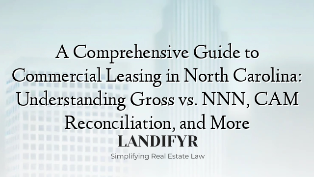 A Comprehensive Guide to Commercial Leasing in North Carolina: Understanding Gross vs. NNN, CAM Reconciliation, and More