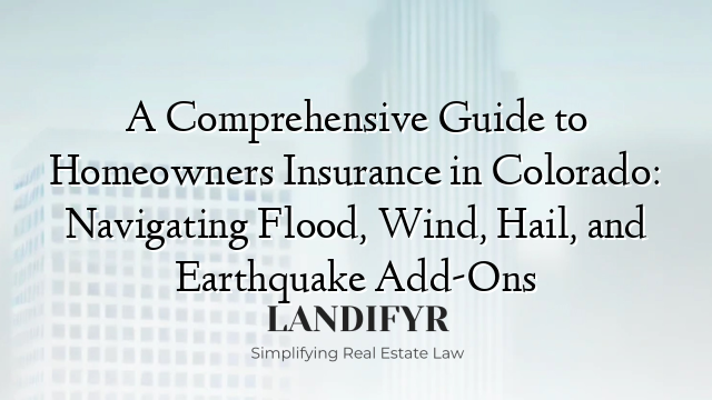 A Comprehensive Guide to Homeowners Insurance in Colorado: Navigating Flood, Wind, Hail, and Earthquake Add-Ons