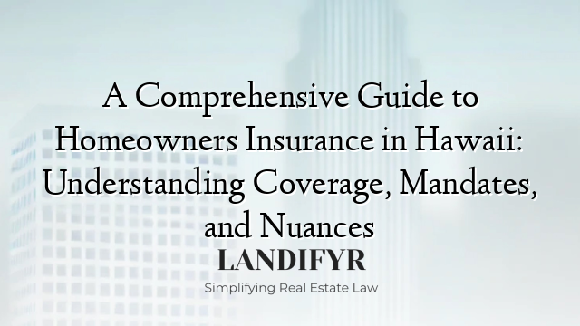 A Comprehensive Guide to Homeowners Insurance in Hawaii: Understanding Coverage, Mandates, and Nuances