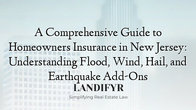 A Comprehensive Guide to Homeowners Insurance in New Jersey: Understanding Flood, Wind, Hail, and Earthquake Add-Ons