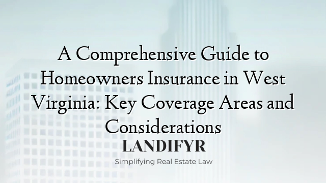 A Comprehensive Guide to Homeowners Insurance in West Virginia: Key Coverage Areas and Considerations