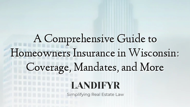 A Comprehensive Guide to Homeowners Insurance in Wisconsin: Coverage, Mandates, and More