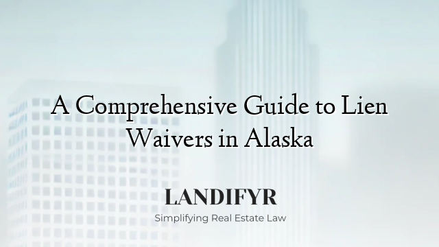 A Comprehensive Guide to Lien Waivers in Alaska