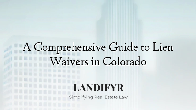 A Comprehensive Guide to Lien Waivers in Colorado