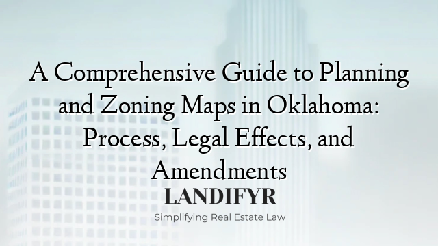 A Comprehensive Guide to Planning and Zoning Maps in Oklahoma: Process, Legal Effects, and Amendments