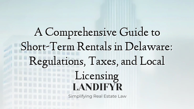 A Comprehensive Guide to Short-Term Rentals in Delaware: Regulations, Taxes, and Local Licensing