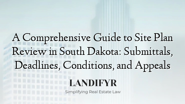 A Comprehensive Guide to Site Plan Review in South Dakota: Submittals, Deadlines, Conditions, and Appeals