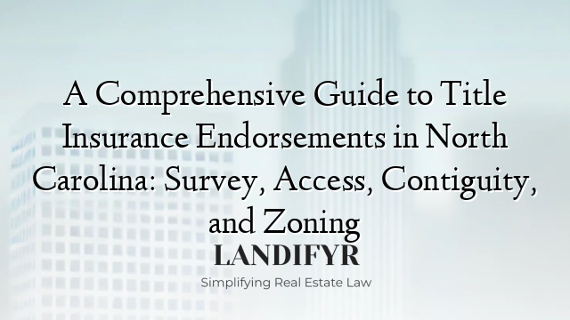 A Comprehensive Guide to Title Insurance Endorsements in North Carolina: Survey, Access, Contiguity, and Zoning