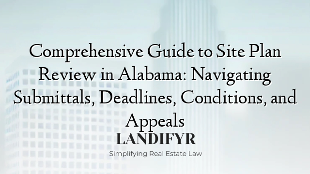Comprehensive Guide to Site Plan Review in Alabama: Navigating Submittals, Deadlines, Conditions, and Appeals