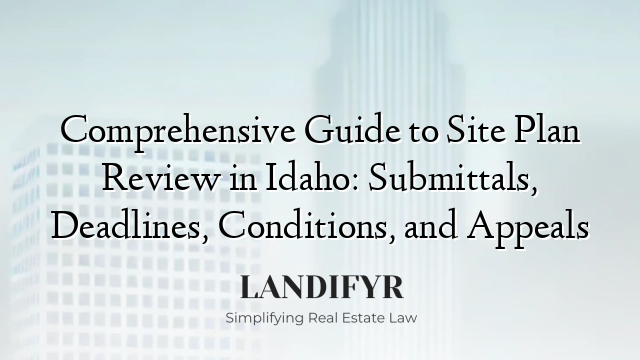 Comprehensive Guide to Site Plan Review in Idaho: Submittals, Deadlines, Conditions, and Appeals