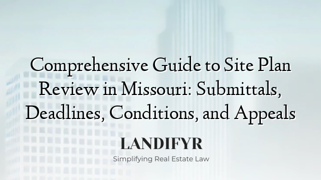Comprehensive Guide to Site Plan Review in Missouri: Submittals, Deadlines, Conditions, and Appeals