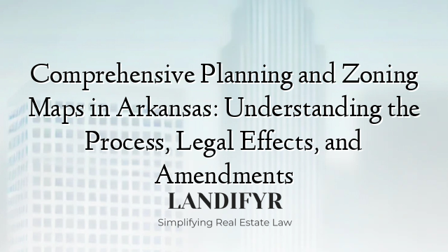 Comprehensive Planning and Zoning Maps in Arkansas: Understanding the Process, Legal Effects, and Amendments