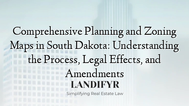 Comprehensive Planning and Zoning Maps in South Dakota: Understanding the Process, Legal Effects, and Amendments
