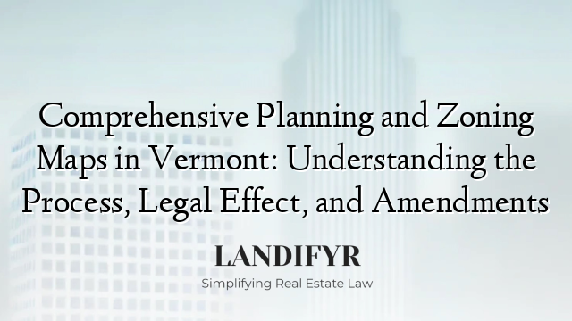 Comprehensive Planning and Zoning Maps in Vermont: Understanding the Process, Legal Effect, and Amendments