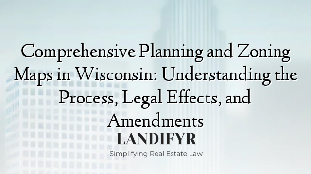 Comprehensive Planning and Zoning Maps in Wisconsin: Understanding the Process, Legal Effects, and Amendments