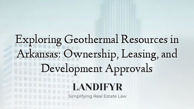 Exploring Geothermal Resources in Arkansas: Ownership, Leasing, and Development Approvals