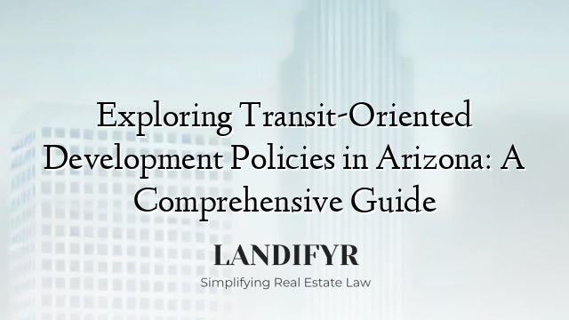 Exploring Transit-Oriented Development Policies in Arizona: A Comprehensive Guide