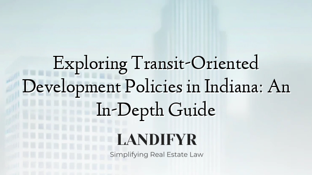 Exploring Transit-Oriented Development Policies in Indiana: An In-Depth Guide