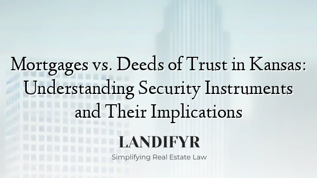 Mortgages vs. Deeds of Trust in Kansas: Understanding Security Instruments and Their Implications