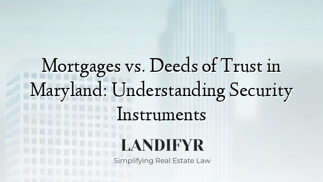 Mortgages vs. Deeds of Trust in Maryland: Understanding Security Instruments