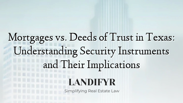 Mortgages vs. Deeds of Trust in Texas: Understanding Security Instruments and Their Implications