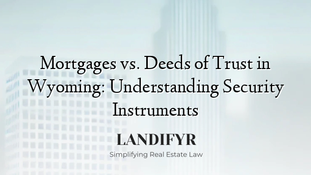 Mortgages vs. Deeds of Trust in Wyoming: Understanding Security Instruments