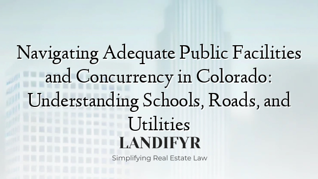 Navigating Adequate Public Facilities and Concurrency in Colorado: Understanding Schools, Roads, and Utilities
