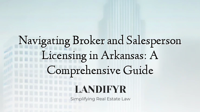 Navigating Broker and Salesperson Licensing in Arkansas: A Comprehensive Guide