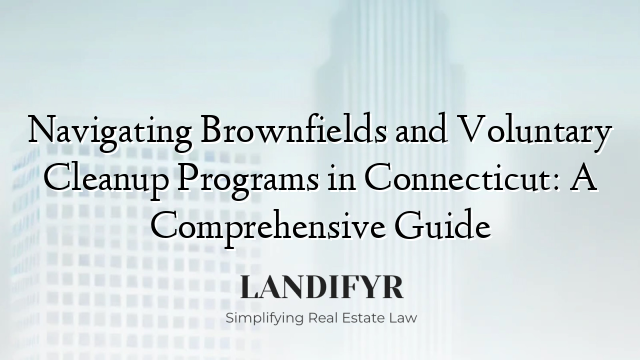 Navigating Brownfields and Voluntary Cleanup Programs in Connecticut: A Comprehensive Guide