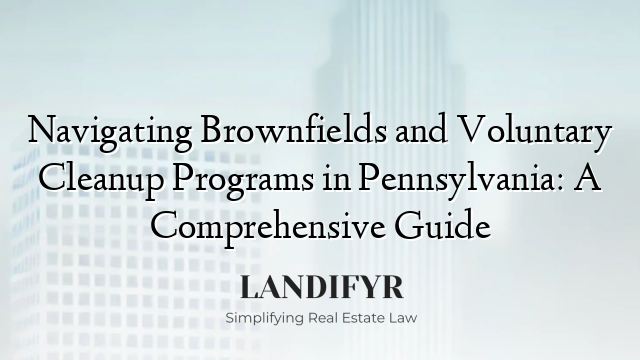 Navigating Brownfields and Voluntary Cleanup Programs in Pennsylvania: A Comprehensive Guide