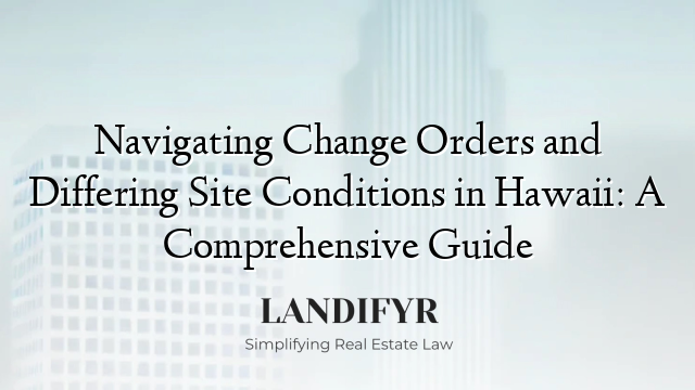 Navigating Change Orders and Differing Site Conditions in Hawaii: A Comprehensive Guide