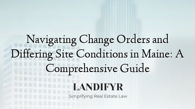 Navigating Change Orders and Differing Site Conditions in Maine: A Comprehensive Guide