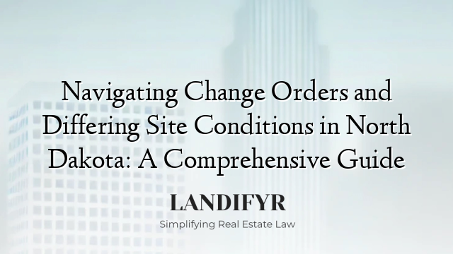 Navigating Change Orders and Differing Site Conditions in North Dakota: A Comprehensive Guide