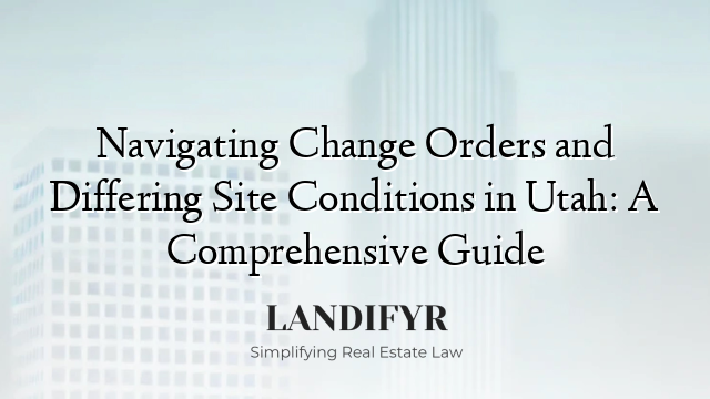 Navigating Change Orders and Differing Site Conditions in Utah: A Comprehensive Guide