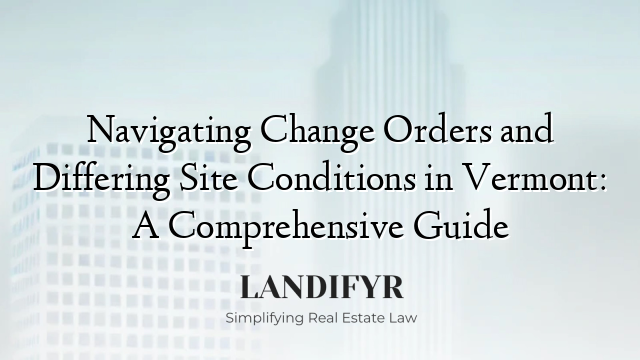 Navigating Change Orders and Differing Site Conditions in Vermont: A Comprehensive Guide