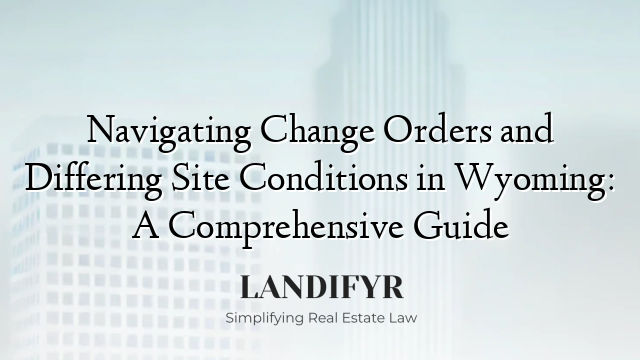 Navigating Change Orders and Differing Site Conditions in Wyoming: A Comprehensive Guide